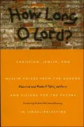 How Long O Lord?: Christian, Jewish, and Muslim Voices from the Ground and Visions for the Future in Israel-Palestine
