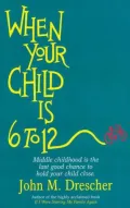 When Your Child Is 6 to 12: Middle Childhood Is the Last Good Chance to Hold Your Child Close.