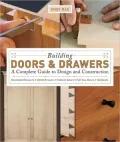 Building Doors and Drawers: A Complete Guide to Design and Construction: Dovetailed Drawers, Utility Drawers, Cabinet Doors, Special Doors, Hardware