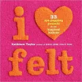 I Heart Felt: 33 Eye-Popping Projects for the Inspired Knitter