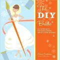 The DIY Bride: 40 Fun Projects for Your Ultimate One-of-a-Kind Wedding
