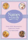 Names to Live By: Over 1000 Meaningful Christian Names for Your Baby