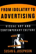 From Idolatry to Advertising : Visual Art and Contemporary Culture