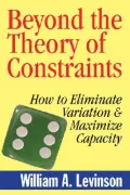 Beyond the Theory of Constraints : How to Eliminate Variation and Maximize Capacity