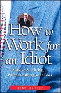 How to Work for an Idiot: Survive and Thrive...without Killing Your Boss