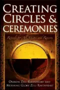 Creating Circles and Ceremonies: Rituals for All Seasons and Reasons