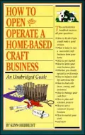 How to Open and Operate a Home-Based Craft Business: An Unabridged Guide