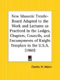 The New Masonic Trestle-Board: Adapted to the Work and Lectures As Practiced in the Lodges, Chapters, Councils, and Encampments of Knight Templars in the U. S. A.
