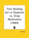 The True Healing Art or Hygienic Vs. Drug Medication - 1880
