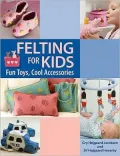 Felting for Kids: Fun Toys, Cool Accessories