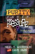 Purity under Pressure: Making Decisions You Can Live with, Friendships, Dating, and Relationships That Last
