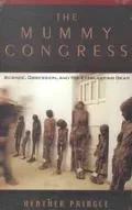 Mummy Congress Science, Obsession, and the Everlasting Dead