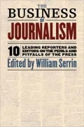 Business of Journalism 10 Leading Reporters and Editors on the Perils and Pitfalls of the Press