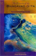 Essence of the Bhagavad Gita: Explained by Paramhansa Yogananda, As Remembered by his Disciple, Swami Kriyananda