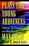 Plays for Young Audiences by Max Bush : An Anthology of Selected Plays for Young Audiences
