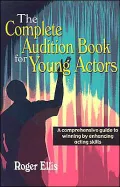 The Complete Audition Book for Young Actors: A Comprehensive Guide to Winning by Enhancing Acting Skills