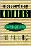 Misconceiving Mothers: Legislators, Prosecutors and the Politics of Prenatal Drug Exposure