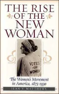Rise of the New Woman: The Women's Movement in America, 1875-1930