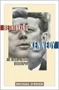 Rethinking Kennedy: An Interpretive Biography