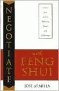 Negotiate with Feng Shui: Enhance Your Skills in Diplomacy, Business & Relationships