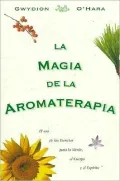 La magia de la aromaterapia: El uso de las esencias para la mente, el cuerpo y el espiritu