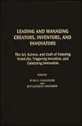 Leading and Managing Creators, Inventors, and Innovators: The Art, Science, and Craft of Fostering Creativity, Triggering Invention, and Catalyzing Innovation (Technology, Innovation, and Knowledge Management Series)