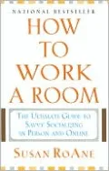 How to Work a Room: The Ultimate Guide to Savvy Socializing in Person and Online