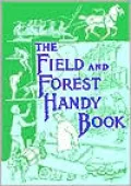 The Field and Forest Handy Book: New Ideas for Out of Doors
