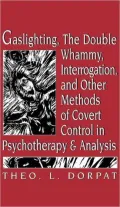 Gaslighting, the Double Whammy, Interrogation and Other Methods of Covert Control in Psychotherapy and Analysis