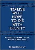 To Live with Hope, to Die with Dignity : Spiritual Resistance in the Ghettos and Camps