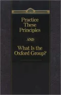 Practice These Principles and What Is the Oxford Group?