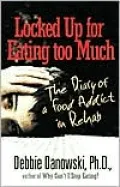 Locked up for Eating Too Much : The Diary of a Food Addict in Rehab