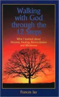 Walking with God Through the 12 Steps : What I Learned about Honesty, Healing, Reconciliation and Wholeness