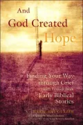 And God Created Hope: Finding Your Way Through Grief from Lessons from Early Biblical Stories