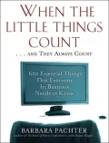 When the Little Things Count ... and They Always Count: 601 Essential Things That Everyone in Business Needs to Know
