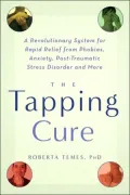 The Tapping Cure: A Revolutionary System for Rapid Relief from Phobias, Anxiety, Post-Traumatic Stress Disorder and More