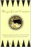 Magnificent Corpses: Searching Through Europe for St. Peter's Head, St. Claire's Heart, St. Stephen's Hand, and Other Saintly Relics