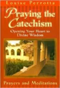 Praying the Catechism: Opening Your Heart to Divine Wisdom  Prayers and Meditations