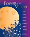 Power of the Moon: Using Wiccan Rituals, Magick and Moon Signs in Your Life