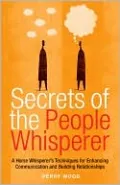 Secrets of the People Whisperer: A Horse Whisperer's Techniques for Enhancing Communication and Building Relationships