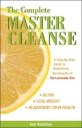 The Complete Master Cleanse: A Step-by-Step Guide to Maximizing the Benefits of the Lemonade Diet