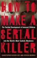 How to Make a Serial Killer: The Twisted Development of Innocent Children into the World's Most Sadistic Murderers