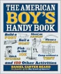 The American Boy's Handy Book: Build a Fort, Sail a Boat, Shoot an Arrow, Throw a Boomerang, Catch Spiders, Fish in the Ice, Camp Without a Tent and 150 Other Activities