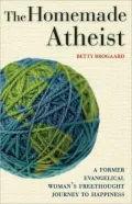 The Homemade Atheist: A Former Evangelical Woman's Freethought Journey to Happiness