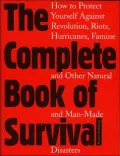 The Complete Book of Survival : How to Protect Yourself Against Revolution, Riots, Hurricains, Famines and Other Natural and Man-Made Disasters