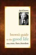 David Brown's Guide to the Good Life Without Fears, Tears or Boredom