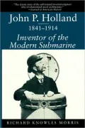 John P. Holland, 1841-1914: Inventor of the Modern Submarine