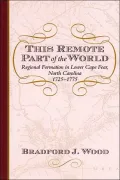 This Remote Part of the World: Regional Formation in Lower Cape Fear, North Carolina, 1725-1775