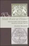 Who Shall Rule at Home?: The Evolution of South Carolina Political Culture, 1748-1776