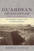Guardian of Savannah: Fort McAllister, Georgia, in the Civil War and Beyond